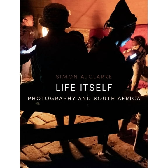Life Itself: Photography and South Africa, (Hardcover)