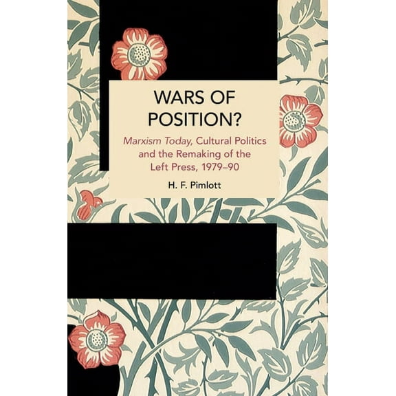 Historical Materialism Wars of Position?: Marxism Today, Cultural Politics and the Remaking of the Left Press, 1979-90, (Paperback)