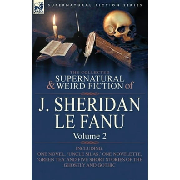 The Collected Supernatural and Weird Fiction of J. Sheridan Le Fanu: Volume 2-Including One Novel, 'Uncle Silas, ' One Novelette, 'Green Tea' and Five
