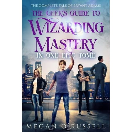 The Geek's Guide to Wizarding Mastery in One Epic Tome: The Complete Tale of Bryant Adams