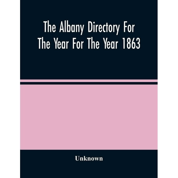 The Albany Directory For The Year For The Year 1863: Containing A General Directory Of The Citizens, A Business Director, (Paperback)