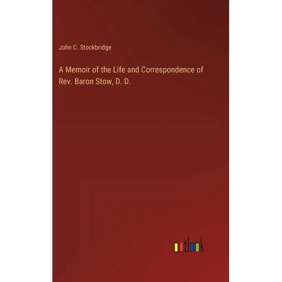 A Memoir of the Life and Correspondence of Rev. Baron Stow, D. D. (Hardcover)