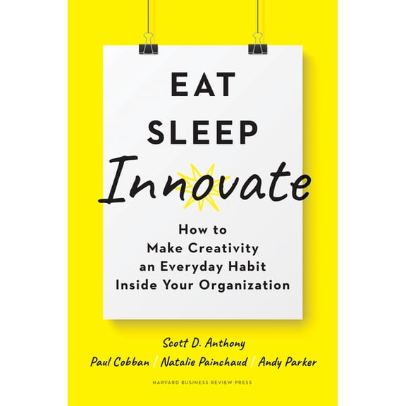 Eat, Sleep, Innovate: How to Make Creativity an Everyday Habit Inside Your Organization, (Hardcover)
