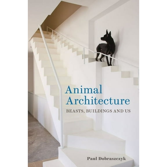 Animal Architecture: Beasts, Buildings and Us, (Hardcover)