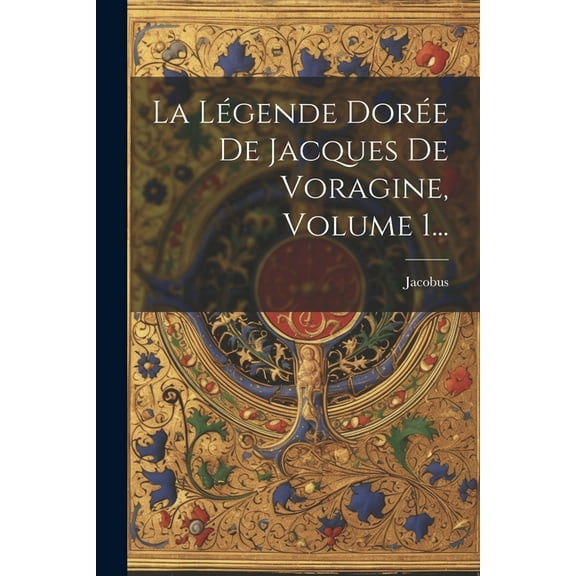 La Légende Dorée De Jacques De Voragine, Volume 1... (Paperback)