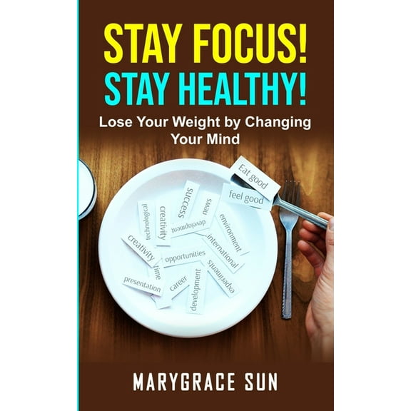 Stay Focus! Stay Healty : Lose Your Weight by Changing Your Mind (Paperback)