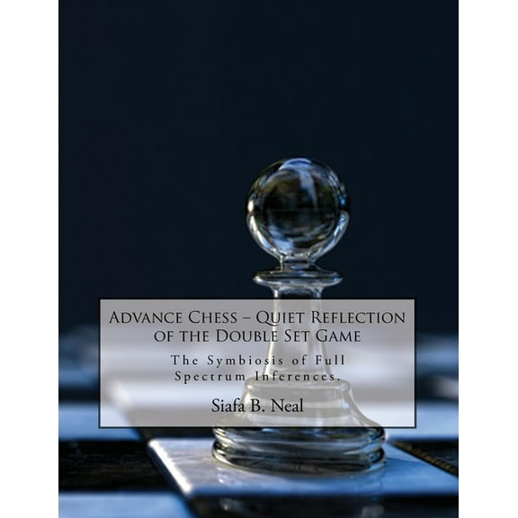 Advance Chess: Quiet Reflection of the Double Set Game: The Symbiosis of Full Spectrum Inferences, (Paperback)