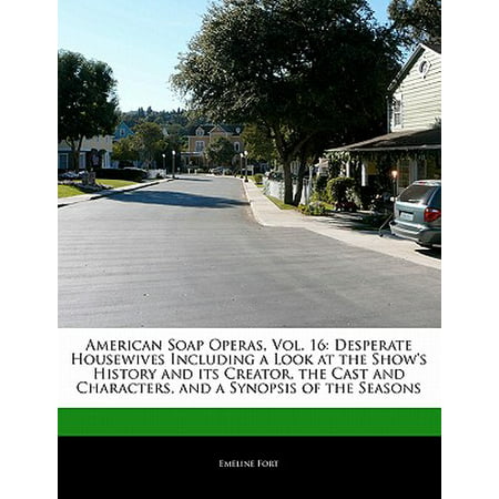 American Soap Operas, Vol. 16 : Desperate Housewives Including a Look at the Show's History and Its Creator, the Cast and Characters, and a Synopsis of the