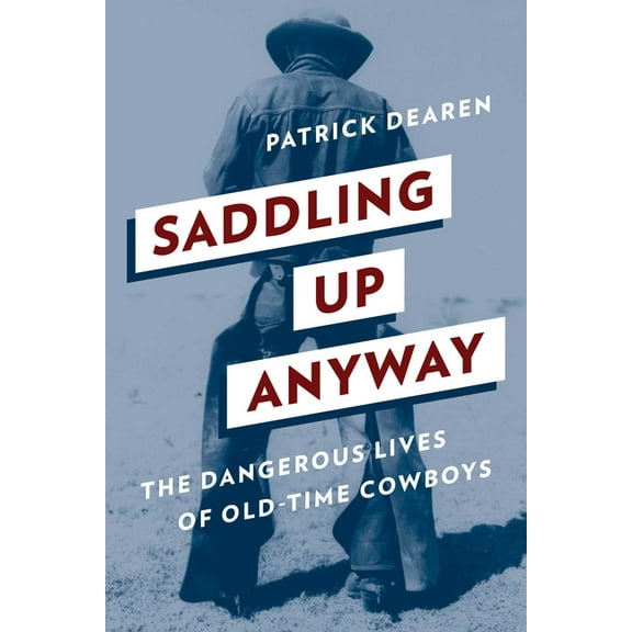 Saddling Up Anyway : The Dangerous Lives of Old-Time Cowboys