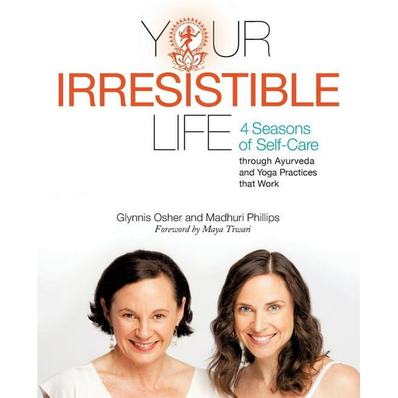 Your Irresistible Life: 4 Seasons of Self-Care Through Ayurveda and Yoga Practices That Work (Paperback)
