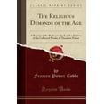 thumbnail image 1 of The Religious Demands of the Age : A Reprint of the Preface to the London Edition of the Collected Works of Theodore Parker (Classic Reprint), 1 of 1