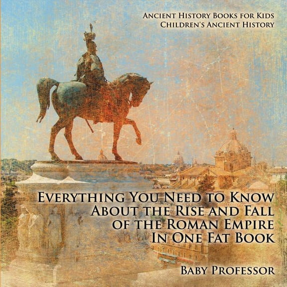 Everything You Need to Know About the Rise and Fall of the Roman Empire In One Fat Book - Ancient History Books for Kids Children's Ancient History (Paperback)