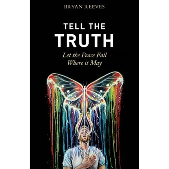 Tell the Truth, Let the Peace Fall Where it May: How Authentic Living Creates the Passion, Fulfillment & Love You Seek (Paperback)