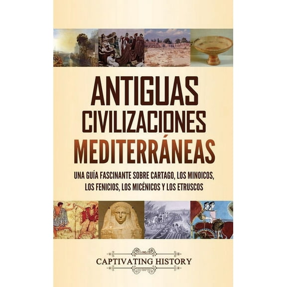 Antiguas civilizaciones mediterráneas: Una guÃa fascinante sobre Cartago, los minoicos, los fenicios, los micénicos y lo, (Hardcover)