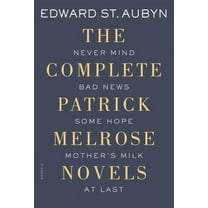 Patrick Melrose Novels The Complete Patrick Melrose Novels: Never Mind, Bad News, Some Hope, Mother's Milk, and at Last, (Paperback)