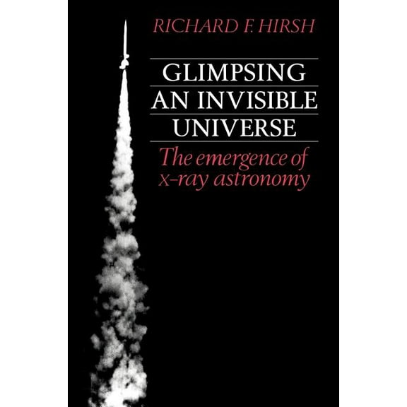 Glimpsing an Invisible Universe: The Emergence of X-Ray Astronomy, (Paperback)