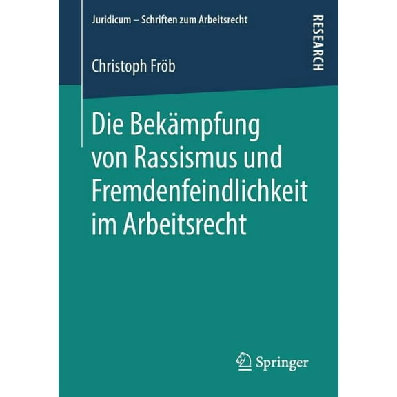Juridicum - Schriften Zum Arbeitsrecht Die BekÃ¤mpfung Von Rassismus Und Fremdenfeindlichkeit Im Arbeitsrecht, (Paperback)