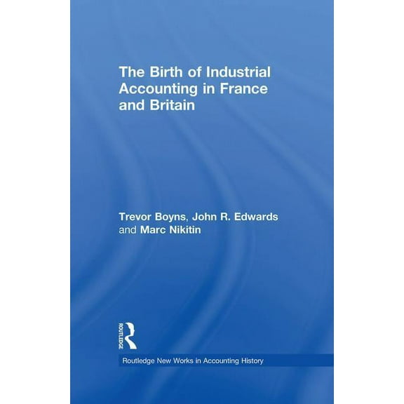 Routledge New Works in Accounting Histor The Birth of Industrial Accounting in France and Britain, (Paperback)