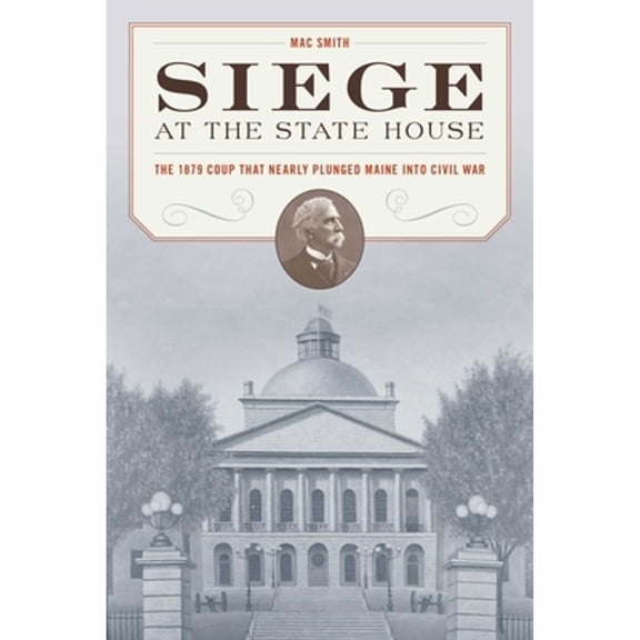Pre-Owned Siege at the State House: The 1879 Coup That Nearly Plunged Maine Into Civil War (Paperback) by Mac Smith