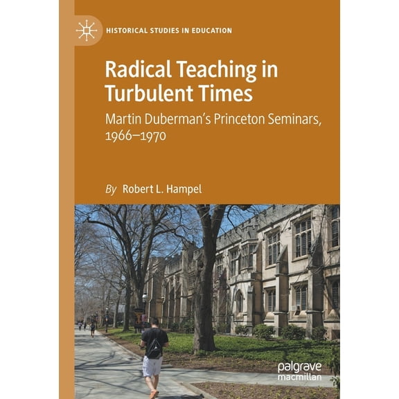Historical Studies in Education Radical Teaching in Turbulent Times: Martin Duberman's Princeton Seminars, 1966-1970, (Paperback)