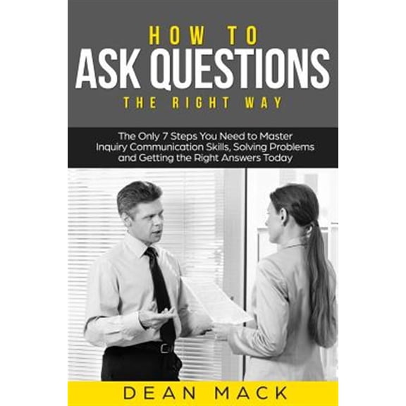 Pre-Owned How to Ask Questions : The Right Way - the Only 7 Steps You Need to Master Inquiry Communication Skills, Solving Problems and Getting the Right Answers Today