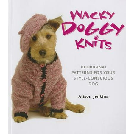 Wacky Doggy Knits : 10 Original Patterns for Your Style-Conscious
