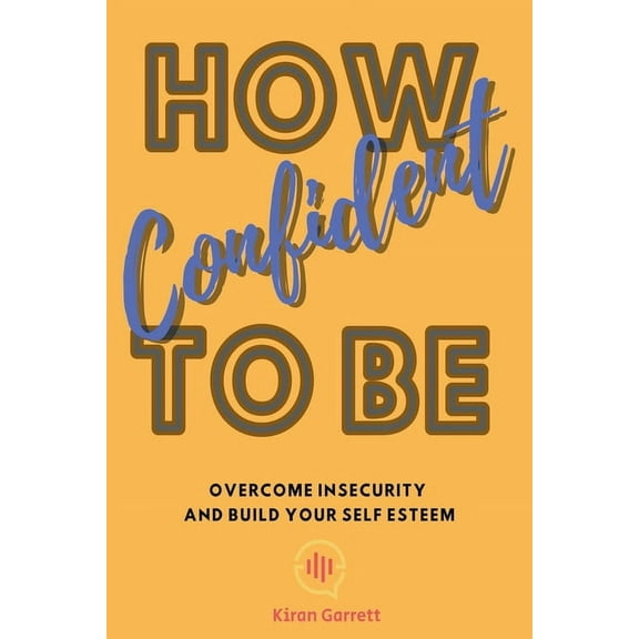 How To Be Confident: Overcome Insecurity and Build Your Self Esteem, (Paperback)