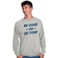 thumbnail image 5 of Be Good or Gone Rude Sassy Attitude Long Sleeve TShirt Men Women Brisco Brands S, 5 of 6