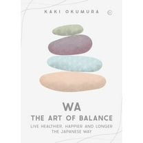 Wa - The Art of Balance: Live Healthier, Happier and Longer the Japanese Way, (Hardcover)