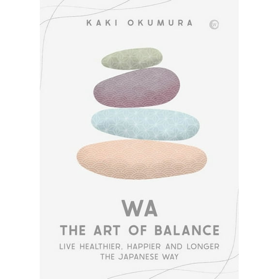 Wa - The Art of Balance: Live Healthier, Happier and Longer the Japanese Way, (Hardcover)