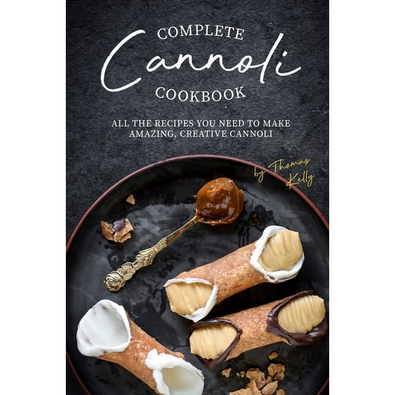 Complete Cannoli Cookbook: All the Recipes You Need to Make Amazing, Creative Cannoli (Paperback)