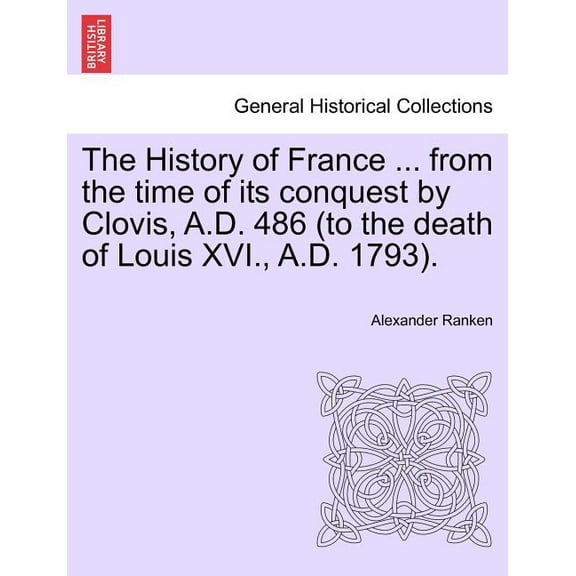 The History of France ... from the time of its conquest by Clovis, A.D. 486 (to the death of Louis XVI., A.D. 1793). (Paperback)