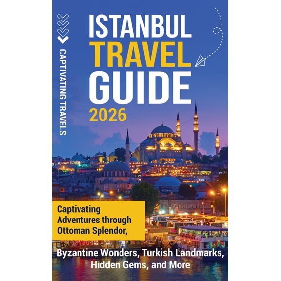 Istanbul Travel Guide: Captivating Adventures Through Ottoman Splendor, Byzantine Wonders, Turkish Landmarks, Hidden Gem, (Hardcover)