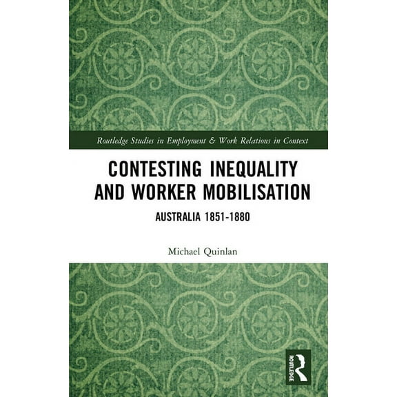 Routledge Studies in Employment and Work Contesting Inequality and Worker Mobilisation: Australia 1851-1880, (Hardcover)