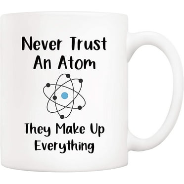 Christmas Gifts Funny Science Teacher Coffee Mug, Never Trust an Atom They Make Up Everything Cups 11 Oz, Unique Birthday and Holiday Gifts for Science Chemisty