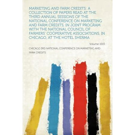 Marketing and Farm Credits : A Collection of Papers Read at the Third Annual Sessions of the National Conference on Marketing and Farm Credits, in Joint Program with the National Council of Farmers' Cooperative Associations, in Chicago, at the Hotel Sherman... Year (Best Credit Repair Chicago)