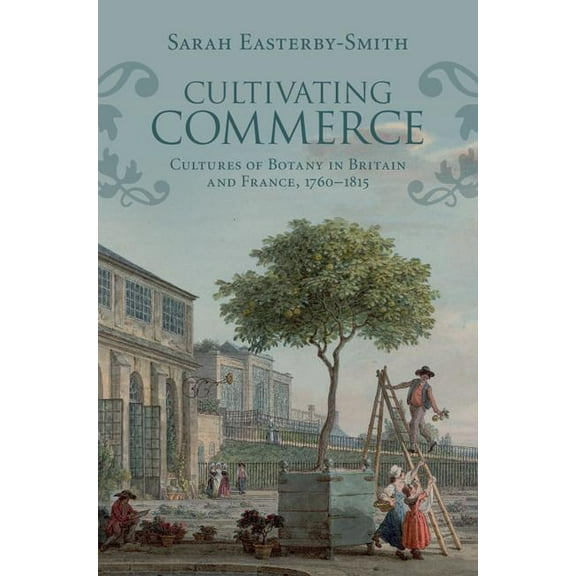 Science in History Cultivating Commerce: Cultures of Botany in Britain and France, 1760-1815, (Hardcover)