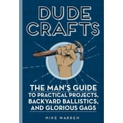 Pre-Owned Dude Crafts: The Man's Guide to Practical Projects, Backyard Ballistics, and Glorious Gags (Hardcover) 0760357781 9780760357781