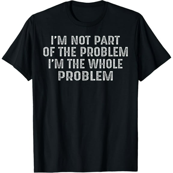 I'm not part of the problem I'm the whole problem T-Shirt men and women can wear, black, white, gifts