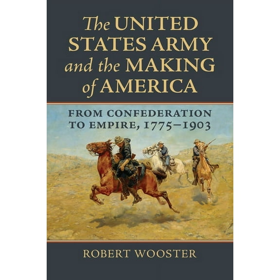 Studies in Civil-Military Relations The United States Army and the Making of America: From Confederation to Empire, 1775-1903, (Hardcover)