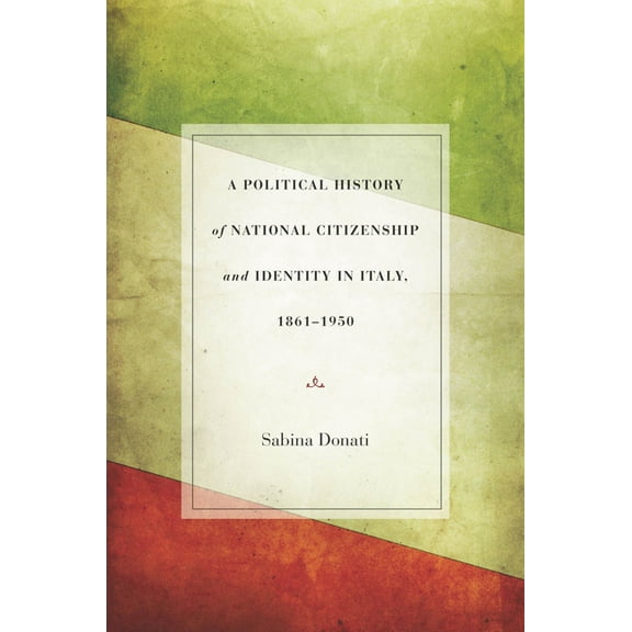 A Political History of National Citizenship and Identity in Italy, 1861–1950 (Hardcover)