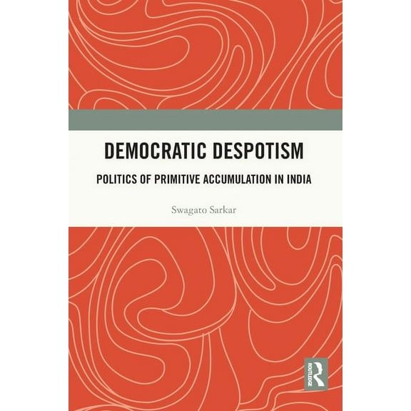 Democratic Despotism: Politics of Primitive Accumulation in India, (Paperback)