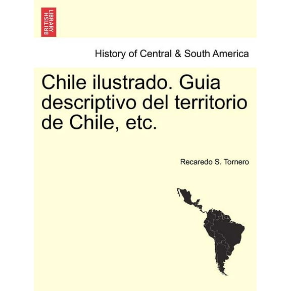 Chile ilustrado. Guia descriptivo del territorio de Chile, etc. Paperback
