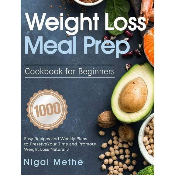 Weight Loss Meal Prep Cookbook for Beginners: 1000 Easy Recipes and Weekly Plans to Preserve Your Time and Promote Weigh, (Hardcover)