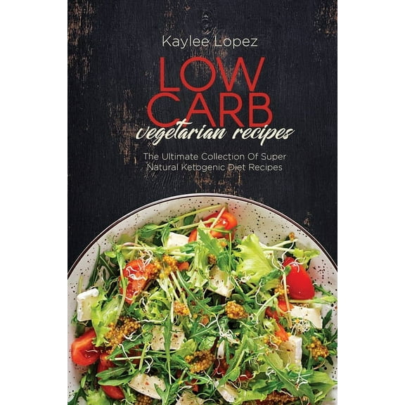 Low Carb Vegetarian Recipes : The Ultimate Collection Of Super Natural Ketogenic Diet Recipes (Paperback)