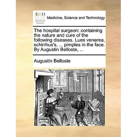 The Hospital Surgeon: Containing the Nature and Cure of the Following Diseases. Lues Venerea, Schirrhus's, ... Pimples in the Face. by