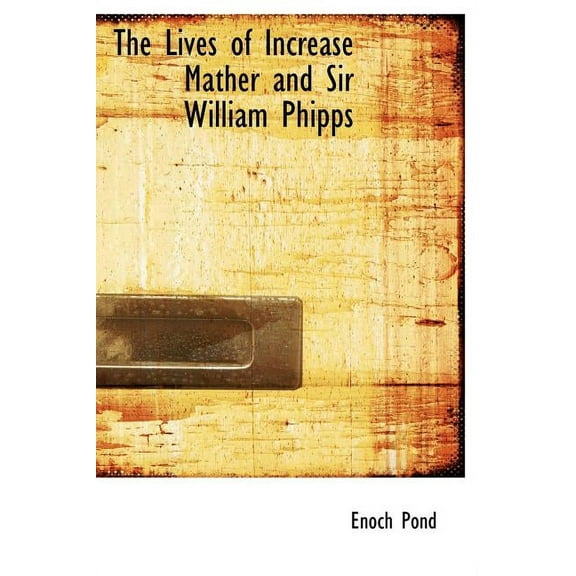 The Lives of Increase Mather and Sir William Phipps (Hardcover)