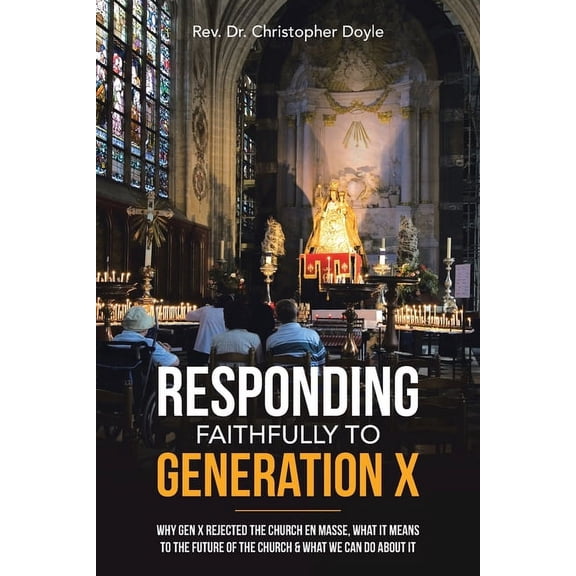 Responding Faithfully to Generation X: Why Gen X Rejected the Church En Masse, What It Means to the Future of the Church & What We Can Do About It