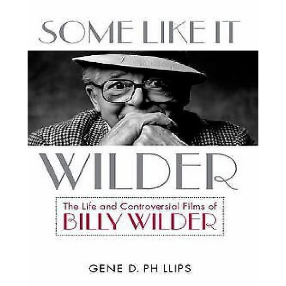 Some Like It Wilder: The Life and Controversial Films of Billy Wilder