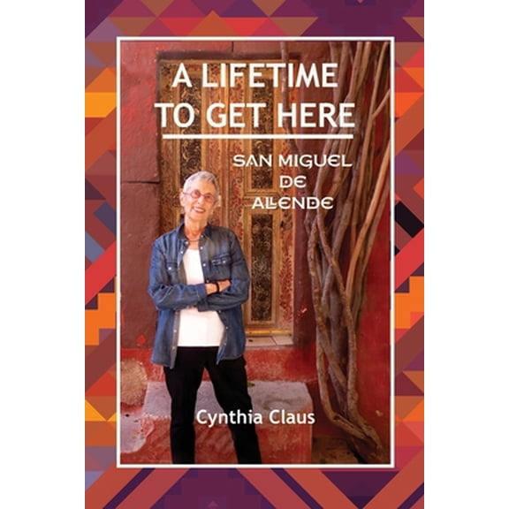 Pre-Owned A Lifetime to Get Here: San Miguel de Allende (Paperback) 1687562148 9781687562142